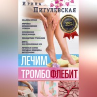 И. С. Пигулевская. Лечим тромбофлебит. 100% гарантия улучшения состояния ваших вен