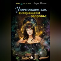 Лора Мелик. Уничтожаем зло, возвращаем здоровье. Нетрадиционные способы лечения