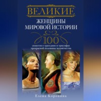 . Великие женщины мировой истории. 100 сюжетов о трагедиях и триумфах прекрасной половины человечества