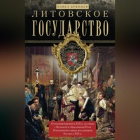 . Литовское государство. От возникновения в XIII веке до союза с Польшей и образования Речи Посполитой и краха под напором России в XIX веке