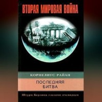 . Последняя битва. Штурм Берлина глазами очевидцев