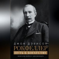 Джон Дэвисон Рокфеллер. Путь к богатству. Мемуары первого миллиардера