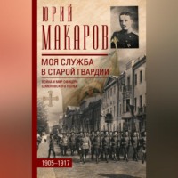 . Моя служба в старой гвардии. Война и мир офицера Семеновского полка. 1905–1917