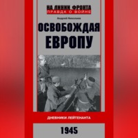 . Освобождая Европу. Дневники лейтенанта. 1945 г