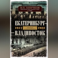 . Екатеринбург – Владивосток. Свидетельства очевидца революции и гражданской войны. 1917-1922