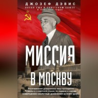 . Миссия в Москву. Воспоминания доверенного лица президента Рузвельта о советской стране, ее лидерах и народе. Совершенно секретные донесения Белому дому