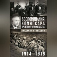 . Воспоминания комиссара Временного правительства. 1914—1919