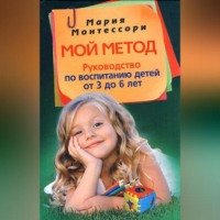 . Мой метод. Руководство по воспитанию детей от 3 до 6 лет