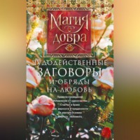 . Чудодейственные заговоры и обряды на любовь. Правила проведения. Избавление от одиночества. Счастье в браке. Для верности и преданности. От разлуки и измен. Вернуть любимого