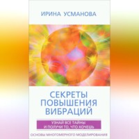 . Секреты повышения вибраций. Основы многомерного моделирования. Узнай все тайны и получи то, что хочешь
