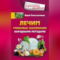 Юрий Константинов. Лечим грибковые заболевания народными методами