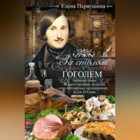 . За столом с Гоголем. Любимые блюда великого писателя, воспетые в его бессмертных произведениях. Кухня XIX века
