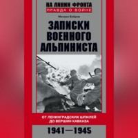 . Записки военного альпиниста. От ленинградских шпилей до вершин Кавказа 1941–1945