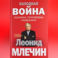 Леонид Млечин. Холодная война: политики, полководцы, разведчики