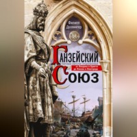 . Ганзейский союз. Торговая империя Средневековья от Лондона и Брюгге до Пскова и Новгорода