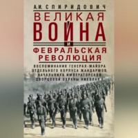 . Великая война и Февральская революция 1914–1917 гг. Воспоминания генерал-майора Отдельного корпуса жандармов, начальника императорской дворцовой охраны Николая II
