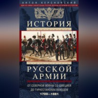. История русской армии. Том 1. От Северной войны со Швецией до Туркестанских походов. 1700—1881