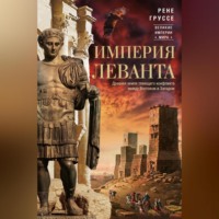 Рене Груссе. Империя Леванта. Древняя земля тлеющего конфликта между Востоком и Западом