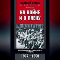 . На войне и в плену. Воспоминания немецкого солдата. 1937—1950
