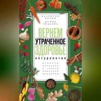 . Вернем утраченное здоровье. Натуропатия. Рецепты, методики и советы народной медицины