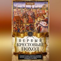 . Первый крестовый поход. Сражения и осады, правители, паломники и вилланы, святые места в свидетельствах очевидцев и участников