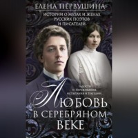 Елена Первушина. Любовь в Серебряном веке. Истории о музах и женах русских поэтов и писателей. Радости и переживания, испытания и трагедии…