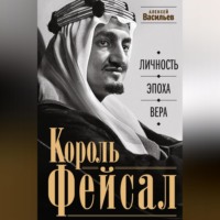 Алексей Васильев. Король Фейсал. Личность, эпоха, вера