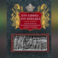 Группа авторов. Кто удивил, тот победил. Мысли и цитаты знаменитых полководцев и военачальников