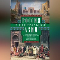 . Россия в Центральной Азии. Бухарский эмират и Хивинское ханство при власти императоров и большевиков. 1865–1924