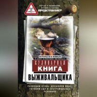 Сборник. Кулинарная книга выживальщика. Остаться в живых: в лесу, в пустыне, на берегу. Разводим огонь, добываем воду, готовим еду в экстремальных условиях