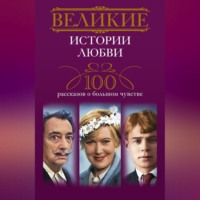 Группа авторов. Великие истории любви. 100 рассказов о большом чувстве