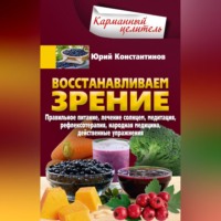 Юрий Константинов. Восстанавливаем зрение. Правильное питание, лечение солнцем, медитация, рефлексотерапия, народная медицина, действенные упражнения