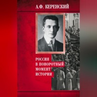 Александр Керенский. Россия в поворотный момент истории