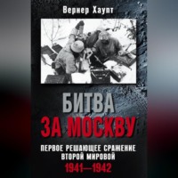 . Битва за Москву. Первое решающее сражение Второй мировой. 1941-1942