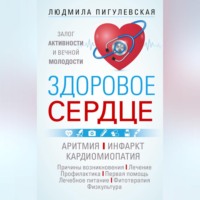 И. С. Пигулевская. Здоровое сердце. Залог активности и вечной молодости. Аритмия. Инфаркт. Кардиомиопатия…