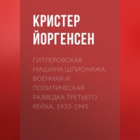 . Гитлеровская машина шпионажа. Военная и политическая разведка Третьего рейха. 1933-1945