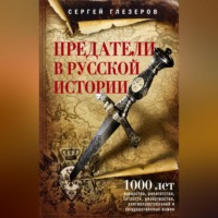 Сергей Глезеров. Предатели в русской истории. 1000 лет коварства, ренегатства, хитрости, дезертирства, клятвопреступлений и государственных измен…