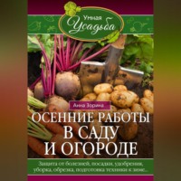 Анна Зорина. Осенние работы в саду и огороде. Защита от болезней, посадки, удобрения, уборка, обрезка, подготовка техники к зиме…