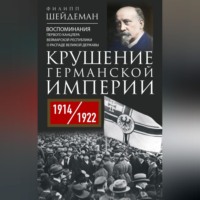 . Крушение Германской империи. Воспоминания первого канцлера Веймарской республики о распаде великой державы. 1914–1922 гг.
