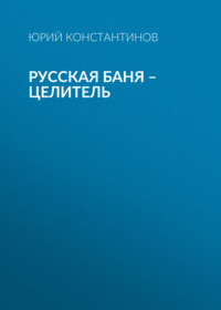 Юрий Константинов. Русская баня – целитель
