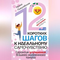 И. С. Пигулевская. 12 коротких шагов к идеальному самочувствию. Действия доступные каждому. Гарантия улучшения вашего жизненного тонуса