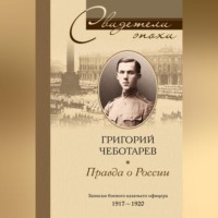 Григорий Порфирьевич Чеботарев. Правда о России. Мемуары профессора Принстонского университета, в прошлом казачьего офицера. 1917—1959