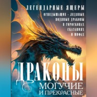 Группа авторов. Драконы могучие и прекрасные. Легендарные ящеры. Огнедышащие, ледяные, водяные драконы в гороскопах, сказаниях и мифах