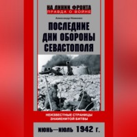 . Последние дни обороны Севастополя. Неизвестные страницы знаменитой битвы. Июнь – июль 1942 г.
