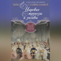 . Царские трапезы и забавы. Быт, нравы, развлечения, торжества и кулинарные пристрастия русских царей