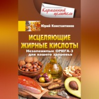Юрий Константинов. Исцеляющие жирные кислоты. Незаменимые омега-3, -6, -9 для вашего здоровья