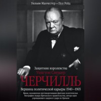 . Уинстон Спенсер Черчилль. Защитник королевства. Вершина политической карьеры. 1940–1965