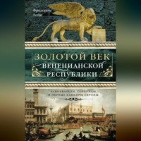 . Золотой век Венецианской республики. Завоеватели, торговцы и первые банкиры Европы