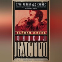 . Тайная жизнь Фиделя Кастро. Шокирующие откровения личного телохранителя кубинского лидера
