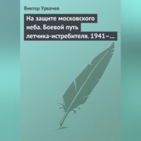 . На защите московского неба. Боевой путь летчика-истребителя. 1941–1945